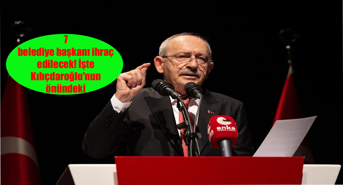 7 belediye başkanı ihraç edilecek! İşte Kılıçdaroğlu'nun önündeki liste
