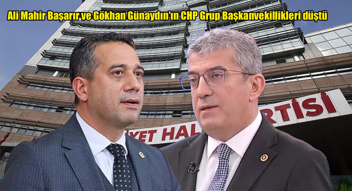 Ali Mahir Başarır ve Gökhan Günaydın'ın CHP Grup Başkanvekillikleri düştü