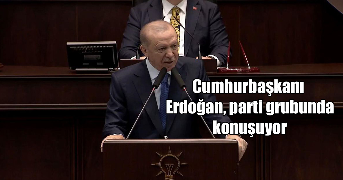 Cumhurbaşkanı Erdoğan, parti grubunda konuşuyor