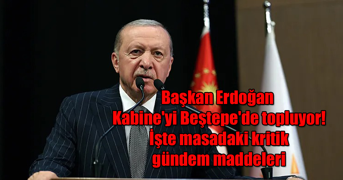 Başkan Erdoğan Kabine'yi Beştepe'de topluyor! İşte masadaki kritik gündem maddeleri